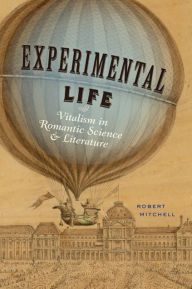 Title: Experimental Life: Vitalism in Romantic Science and Literature, Author: Robert Mitchell
