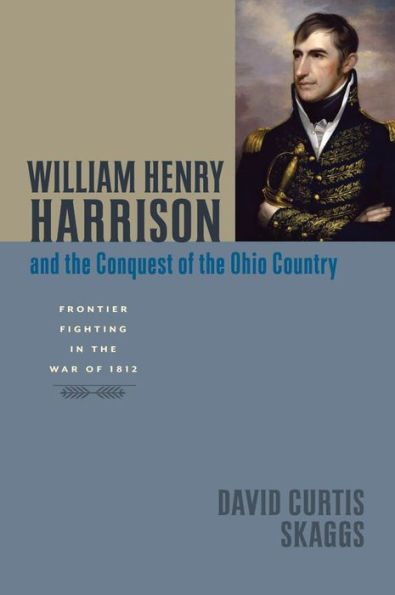 William Henry Harrison and the Conquest of the Ohio Country: Frontier Fighting in the War of 1812