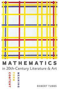 Title: Mathematics in Twentieth-Century Literature and Art: Content, Form, Meaning, Author: Robert Tubbs