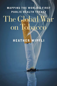Title: The Global War on Tobacco: Mapping the World's First Public Health Treaty, Author: Heather Wipfli