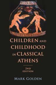 Title: Children and Childhood in Classical Athens, Author: Mark Golden