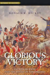 Title: Glorious Victory: Andrew Jackson and the Battle of New Orleans, Author: Donald R. Hickey