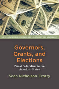 Title: Governors, Grants, and Elections: Fiscal Federalism in the American States, Author: Sean Nicholson-Crotty
