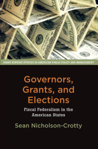 Title: Governors, Grants, and Elections: Fiscal Federalism in the American States, Author: Sean Nicholson-Crotty