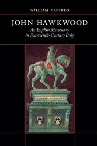 Title: John Hawkwood: An English Mercenary in Fourteenth-Century Italy, Author: William Caferro