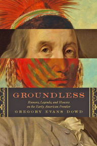 Title: Groundless: Rumors, Legends, and Hoaxes on the Early American Frontier, Author: Gregory Evans Dowd