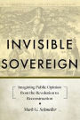 Invisible Sovereign: Imagining Public Opinion from the Revolution to Reconstruction