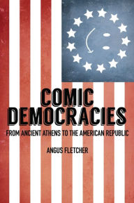 Title: Comic Democracies: From Ancient Athens to the American Republic, Author: Angus Fletcher
