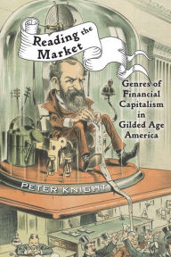 Title: Reading the Market: Genres of Financial Capitalism in Gilded Age America, Author: Peter Knight