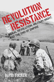 Title: Revolution and Resistance: Moral Revolution, Military Might, and the End of Empire, Author: David Tucker