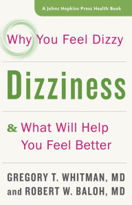 Title: Dizziness: Why You Feel Dizzy and What Will Help You Feel Better, Author: Gregory T. Whitman