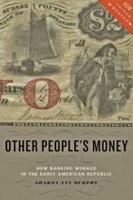 Title: Other People's Money: How Banking Worked in the Early American Republic, Author: Sharon Ann Murphy
