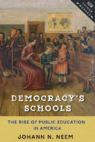 Title: Democracy's Schools: The Rise of Public Education in America, Author: Johann N. Neem