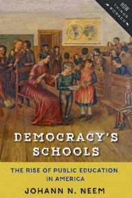 Title: Democracy's Schools: The Rise of Public Education in America, Author: Johann N. Neem