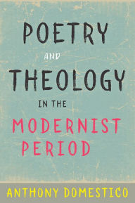 Title: Poetry and Theology in the Modernist Period, Author: Anthony Domestico