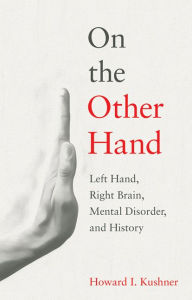 Title: On the Other Hand: Left Hand, Right Brain, Mental Disorder, and History, Author: Howard I. Kushner