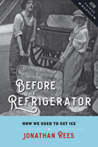 Title: Before the Refrigerator: How We Used to Get Ice, Author: Jonathan Rees