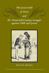 Title: The Great Stink of Paris and the Nineteenth-Century Struggle against Filth and Germs, Author: David S. Barnes