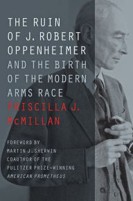 Title: The Ruin of J. Robert Oppenheimer: And the Birth of the Modern Arms Race, Author: Priscilla J. McMillan