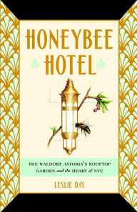 Title: Honeybee Hotel: The Waldorf Astoria's Rooftop Garden and the Heart of NYC, Author: Leslie Day