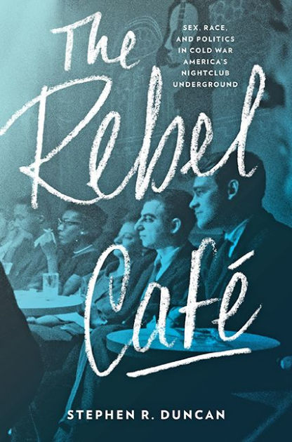 The Rebel Café Sex Race And Politics In Cold War Americas Nightclub Underground By Stephen R 7639