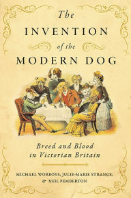 Title: The Invention of the Modern Dog: Breed and Blood in Victorian Britain, Author: Michael Worboys