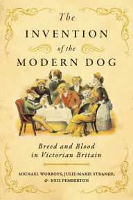 Title: The Invention of the Modern Dog: Breed and Blood in Victorian Britain, Author: Michael Worboys