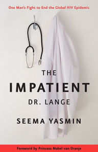 Title: The Impatient Dr. Lange: One Man's Fight to End the Global HIV Epidemic, Author: Seema Yasmin