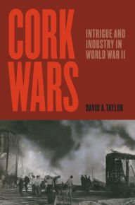 Title: Cork Wars: Intrigue and Industry in World War II, Author: David A. Taylor