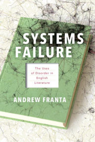 Title: Systems Failure: The Uses of Disorder in English Literature, Author: Andrew Franta