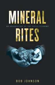 Title: Mineral Rites: An Archaeology of the Fossil Economy, Author: Bob Johnson
