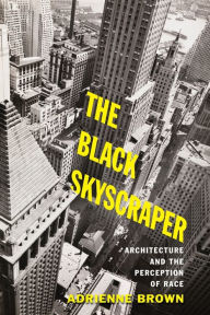 Title: The Black Skyscraper: Architecture and the Perception of Race, Author: Adrienne Brown