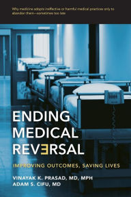 Title: Ending Medical Reversal: Improving Outcomes, Saving Lives, Author: Vinayak K. Prasad