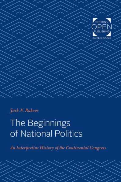 The Beginnings of National Politics: An Interpretive History of the Continental Congress