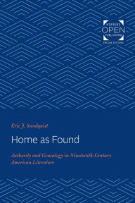 Title: Home as Found: Authority and Genealogy in Nineteenth-Century American Literature, Author: Eric J. Sundquist