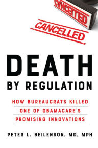 Title: Death by Regulation: How Bureaucrats Killed One of Obamacare's Promising Innovations, Author: Peter L. Beilenson