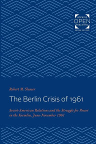 Title: The Berlin Crisis of 1961: Soviet-American Relations and the Struggle for Power in the Kremlin, June-November, 1961, Author: Robert M. Slusser