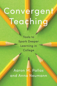 Title: Convergent Teaching: Tools to Spark Deeper Learning in College, Author: Aaron M. Pallas