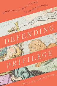 Title: Defending Privilege: Rights, Status, and Legal Peril in the British Novel, Author: Nicole Mansfield Wright