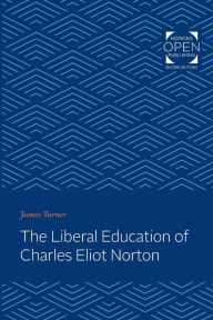 Title: The Liberal Education of Charles Eliot Norton, Author: James C. Turner