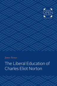 Title: The Liberal Education of Charles Eliot Norton, Author: James C. Turner