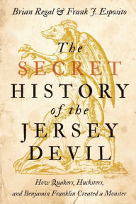 Title: The Secret History of the Jersey Devil: How Quakers, Hucksters, and Benjamin Franklin Created a Monster, Author: Brian Regal