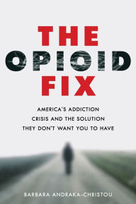 Title: The Opioid Fix: America's Addiction Crisis and the Solution They Don't Want You to Have, Author: Barbara Andraka-Christou
