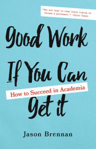 Title: Good Work If You Can Get It: How to Succeed in Academia, Author: Jason Brennan