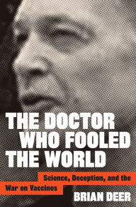 Title: The Doctor Who Fooled the World: Science, Deception, and the War on Vaccines, Author: Brian Deer