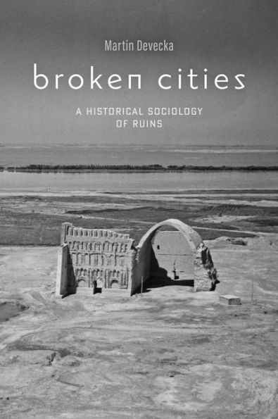 Broken Cities: A Historical Sociology of Ruins