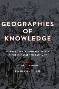 Title: Geographies of Knowledge: Science, Scale, and Spatiality in the Nineteenth Century, Author: Robert J. Mayhew