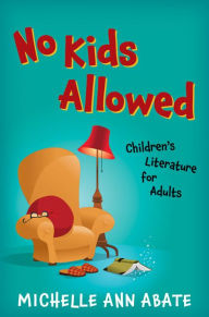 Title: No Kids Allowed: Children's Literature for Adults, Author: Michelle Ann Abate