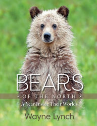 Title: Bears of the North: A Year Inside Their Worlds, Author: Wayne Lynch