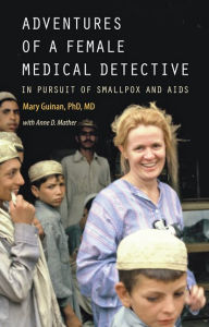 Title: Adventures of a Female Medical Detective: In Pursuit of Smallpox and AIDS, Author: Mary Guinan